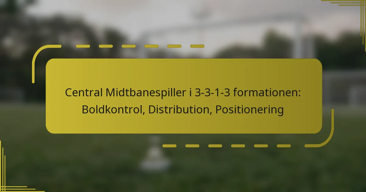 Central Midtbanespiller i 3-3-1-3 formationen: Boldkontrol, Distribution, Positionering