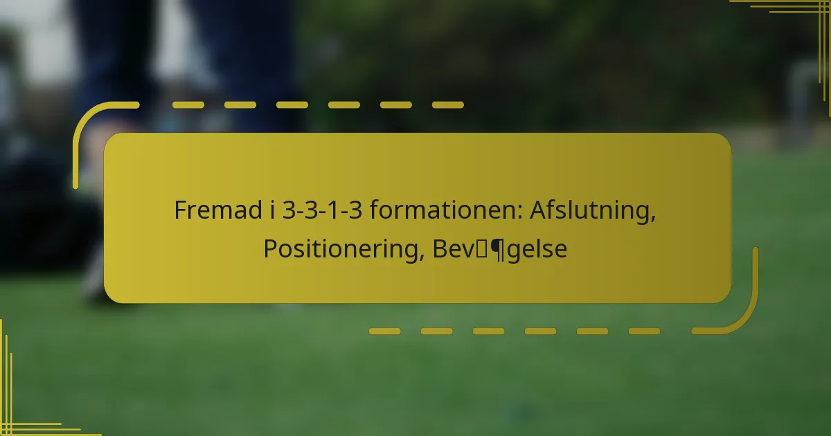 Fremad i 3-3-1-3 formationen: Afslutning, Positionering, Bevægelse