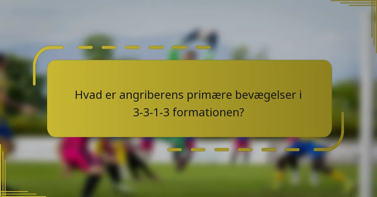 Hvad er angriberens primære bevægelser i 3-3-1-3 formationen?
