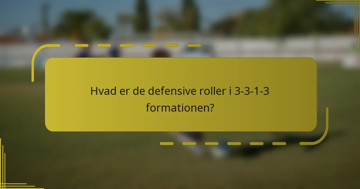 Hvad er de defensive roller i 3-3-1-3 formationen?