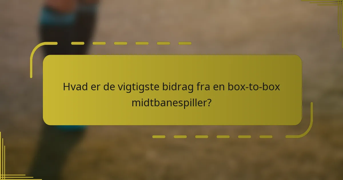 Hvad er de vigtigste bidrag fra en box-to-box midtbanespiller?