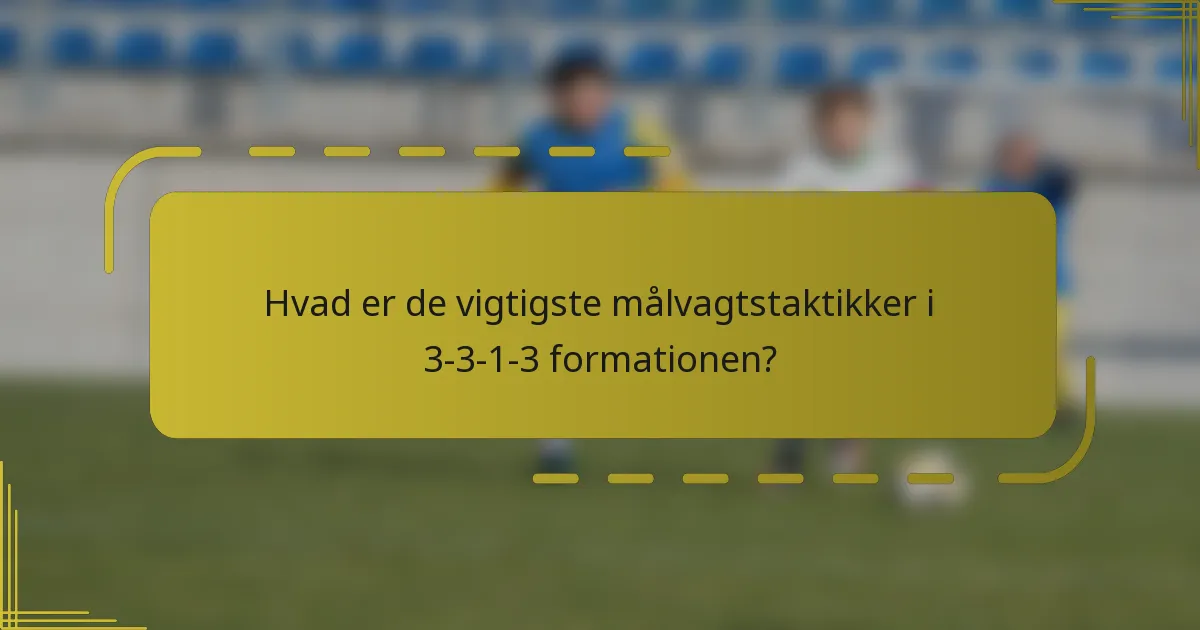 Hvad er de vigtigste målvagtstaktikker i 3-3-1-3 formationen?
