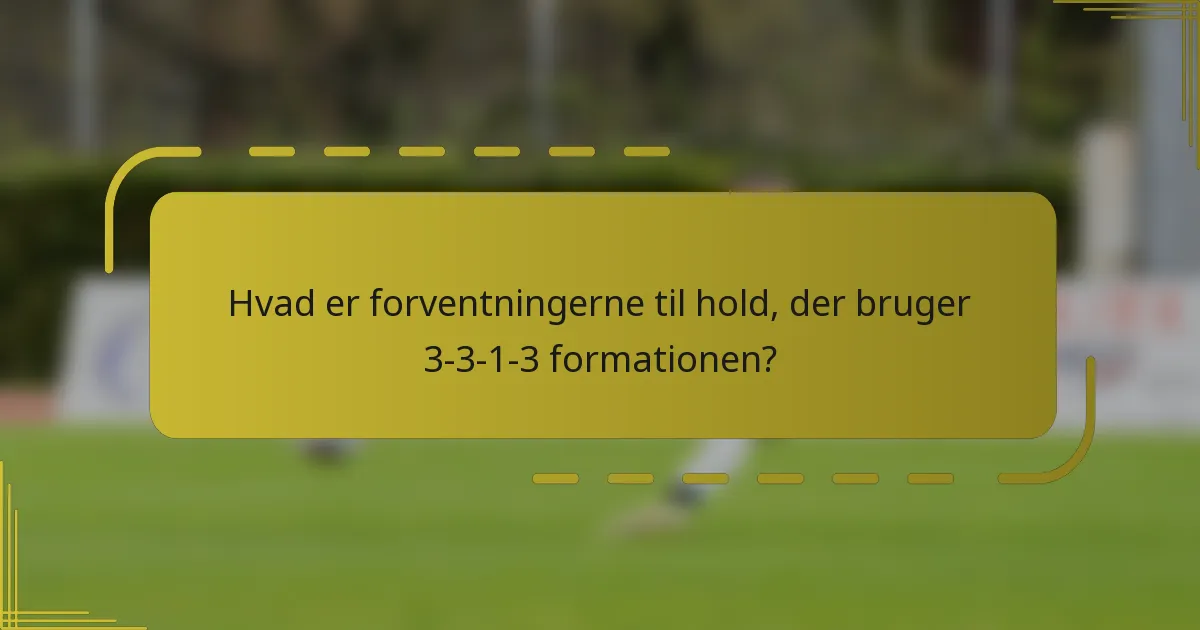 Hvad er forventningerne til hold, der bruger 3-3-1-3 formationen?