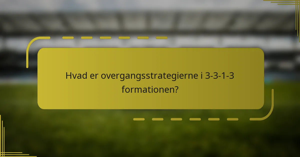 Hvad er overgangsstrategierne i 3-3-1-3 formationen?