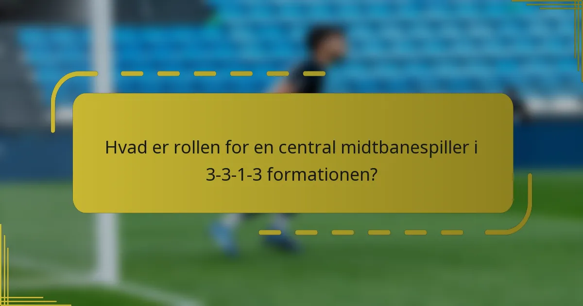 Hvad er rollen for en central midtbanespiller i 3-3-1-3 formationen?