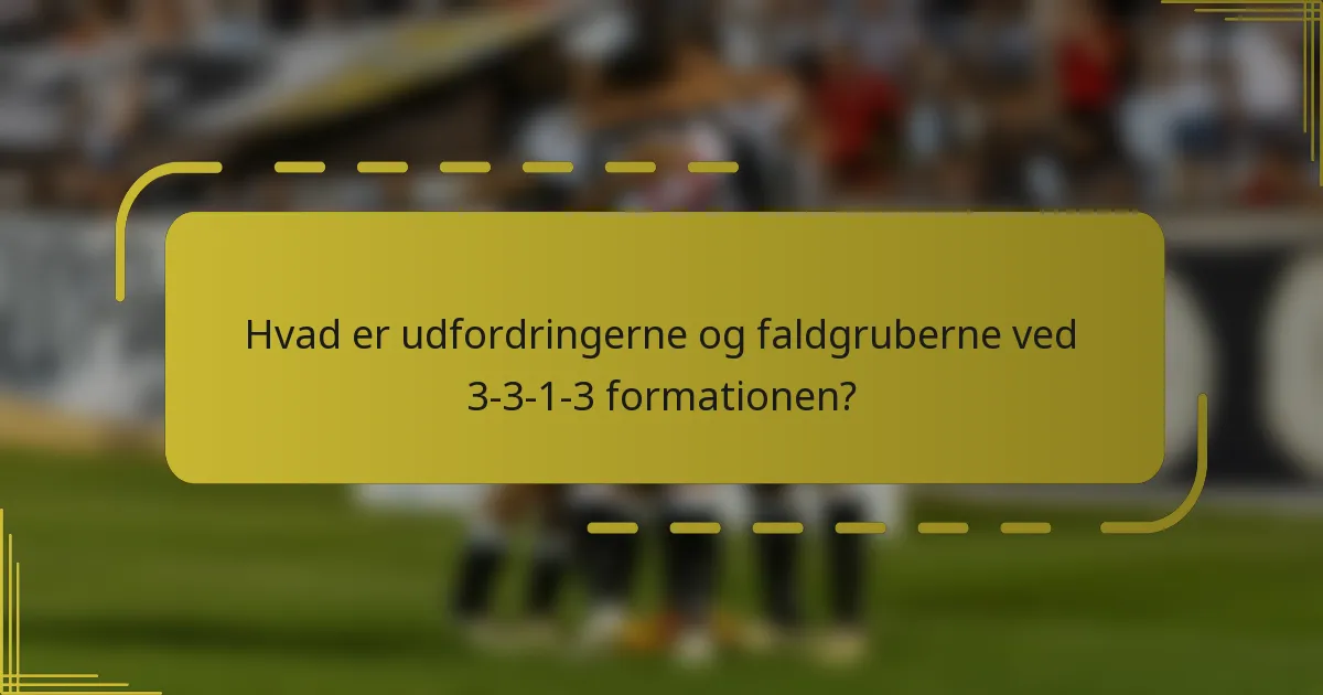 Hvad er udfordringerne og faldgruberne ved 3-3-1-3 formationen?