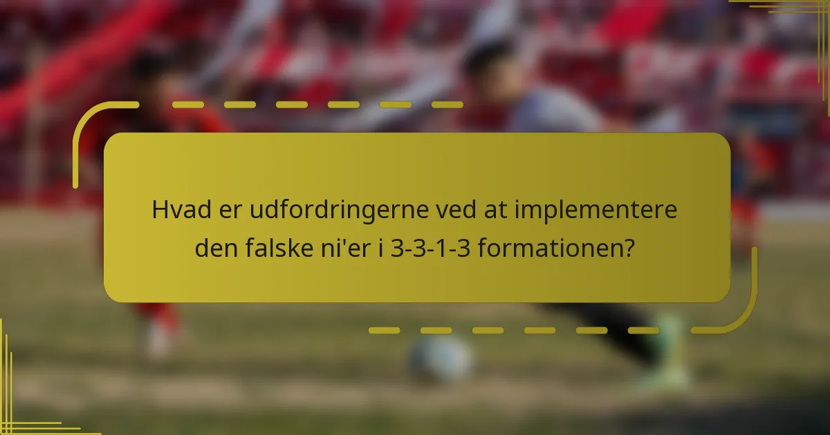 Hvad er udfordringerne ved at implementere den falske ni'er i 3-3-1-3 formationen?
