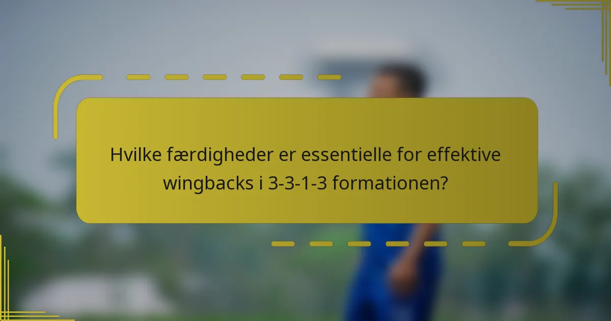 Hvilke færdigheder er essentielle for effektive wingbacks i 3-3-1-3 formationen?