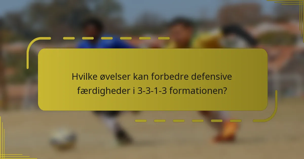 Hvilke øvelser kan forbedre defensive færdigheder i 3-3-1-3 formationen?