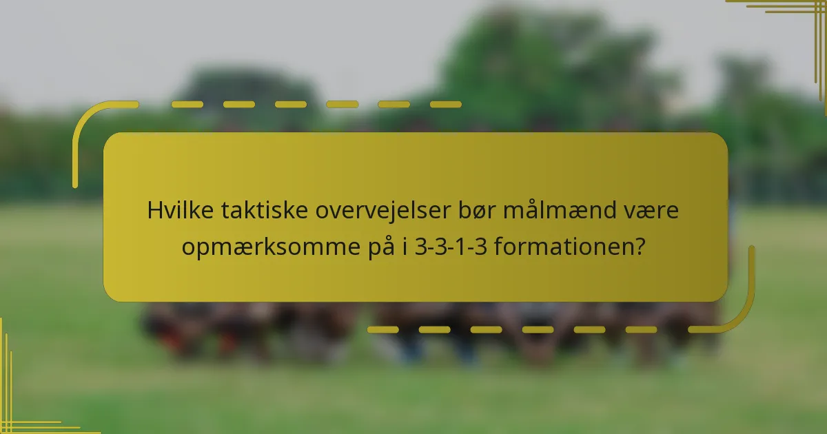 Hvilke taktiske overvejelser bør målmænd være opmærksomme på i 3-3-1-3 formationen?