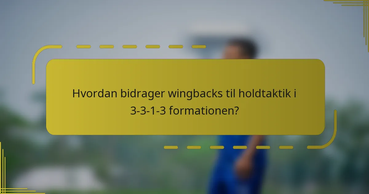 Hvordan bidrager wingbacks til holdtaktik i 3-3-1-3 formationen?