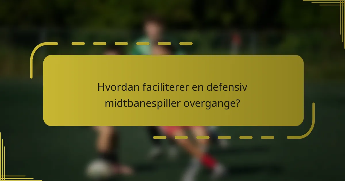 Hvordan faciliterer en defensiv midtbanespiller overgange?