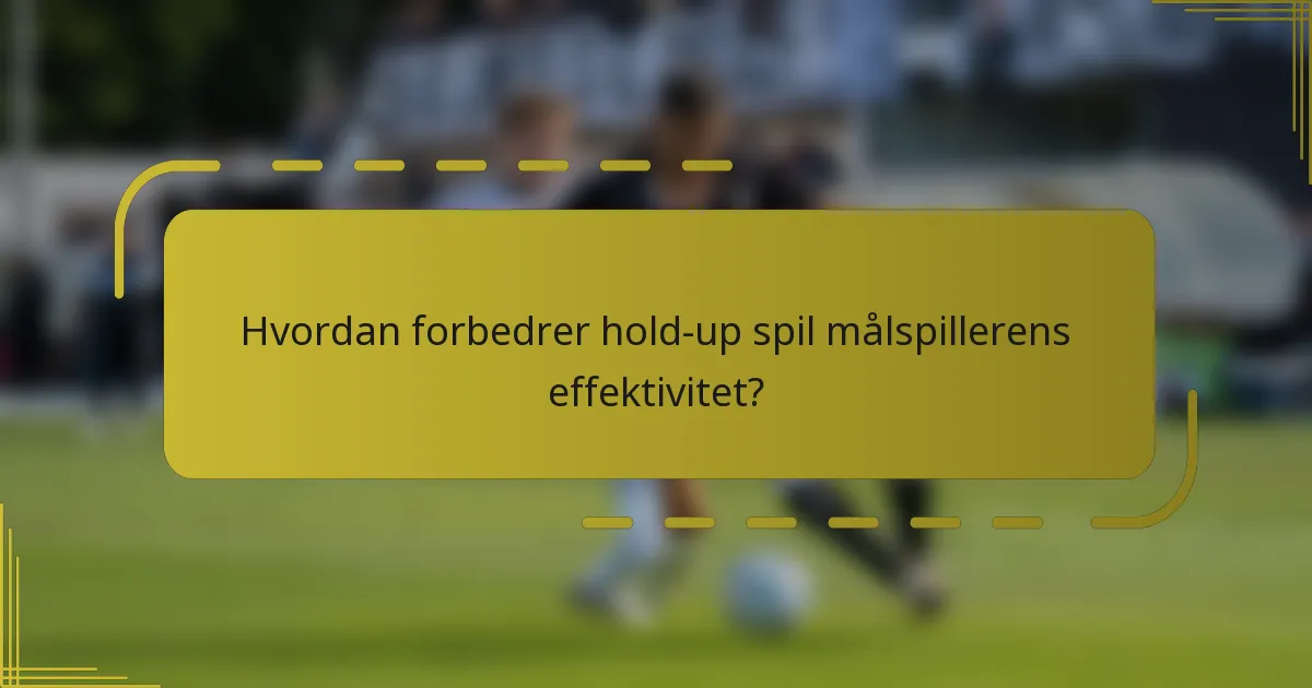 Hvordan forbedrer hold-up spil målspillerens effektivitet?