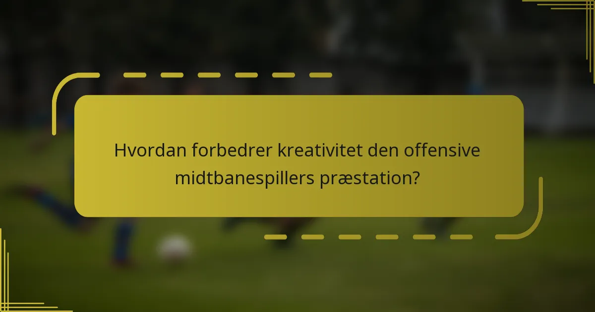 Hvordan forbedrer kreativitet den offensive midtbanespillers præstation?