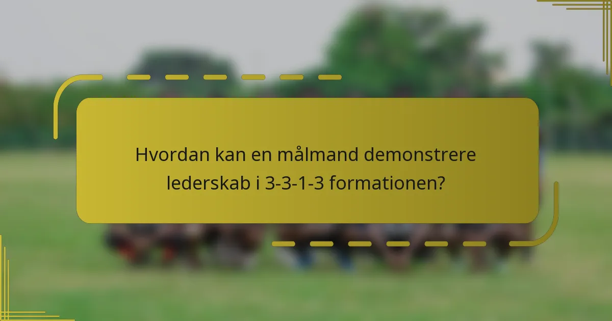 Hvordan kan en målmand demonstrere lederskab i 3-3-1-3 formationen?