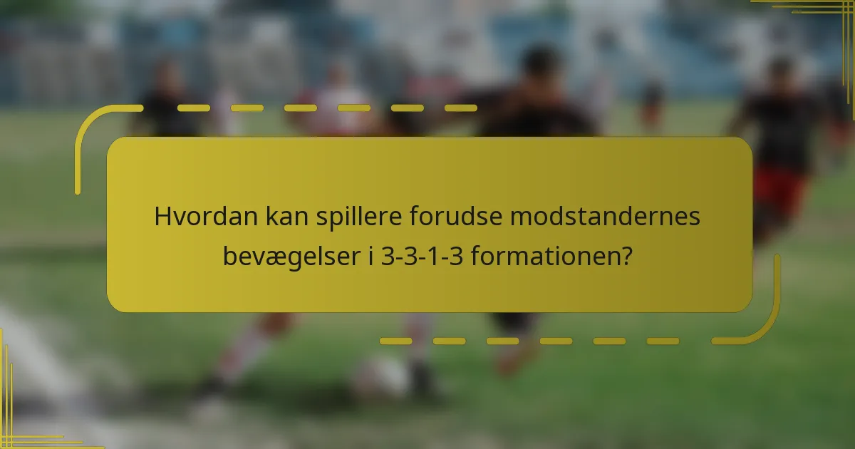 Hvordan kan spillere forudse modstandernes bevægelser i 3-3-1-3 formationen?