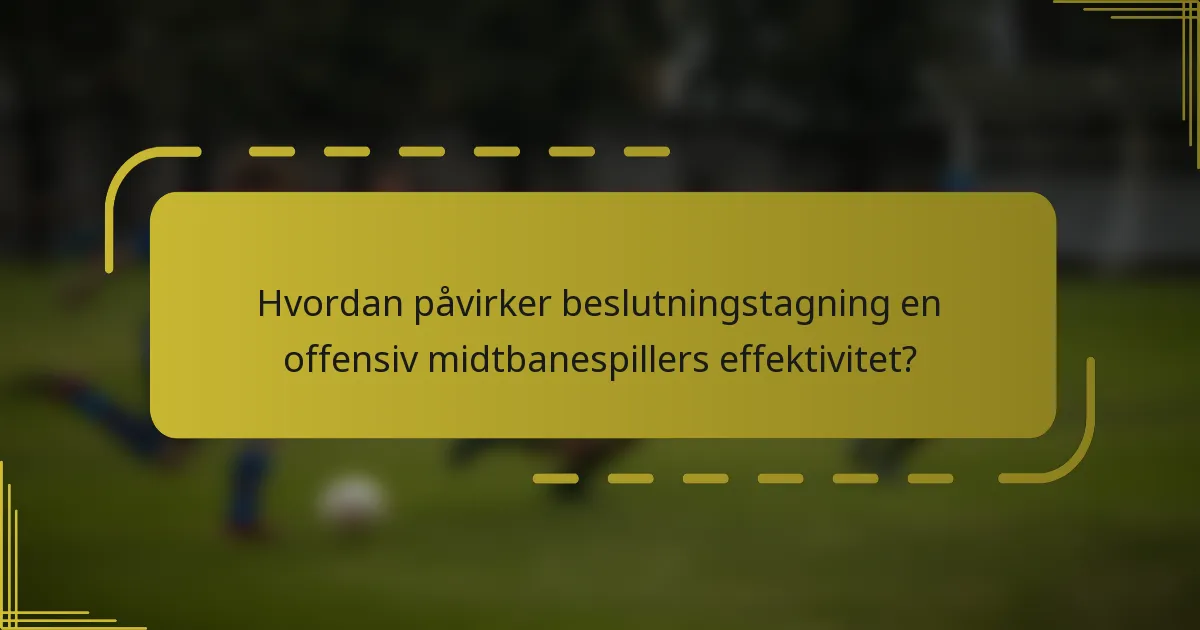 Hvordan påvirker beslutningstagning en offensiv midtbanespillers effektivitet?
