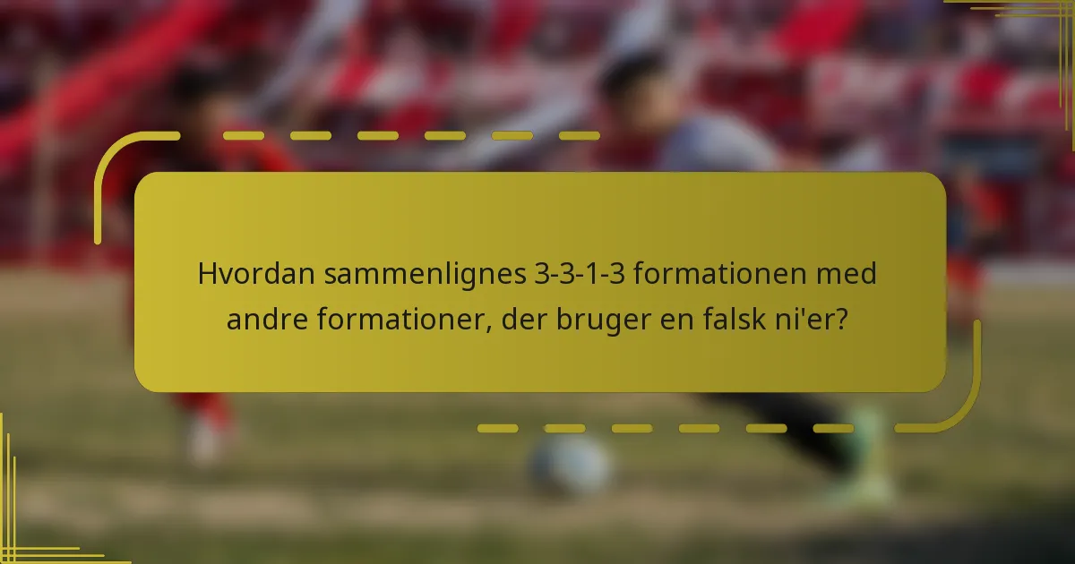 Hvordan sammenlignes 3-3-1-3 formationen med andre formationer, der bruger en falsk ni'er?