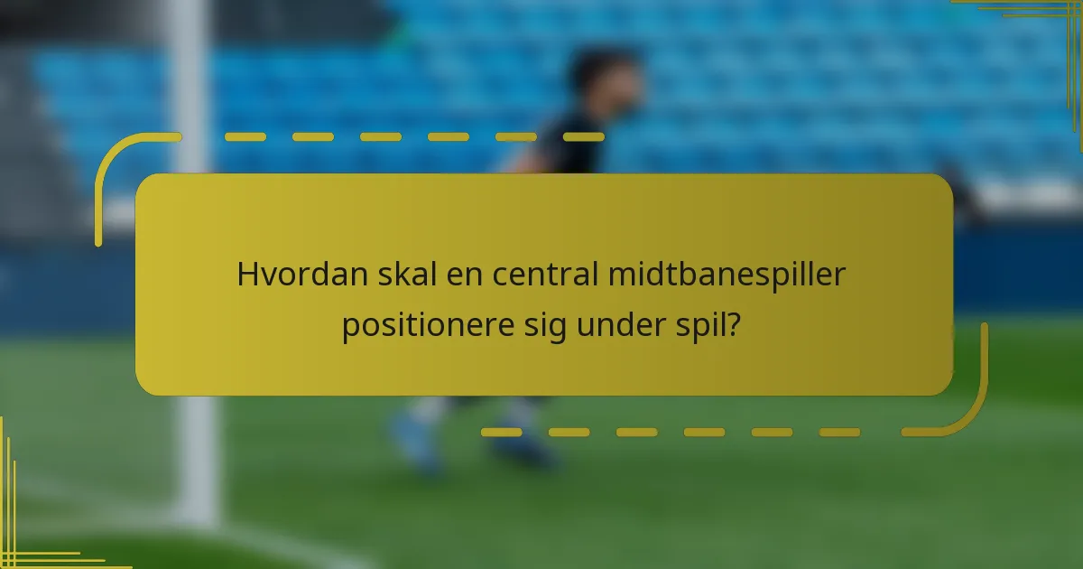 Hvordan skal en central midtbanespiller positionere sig under spil?