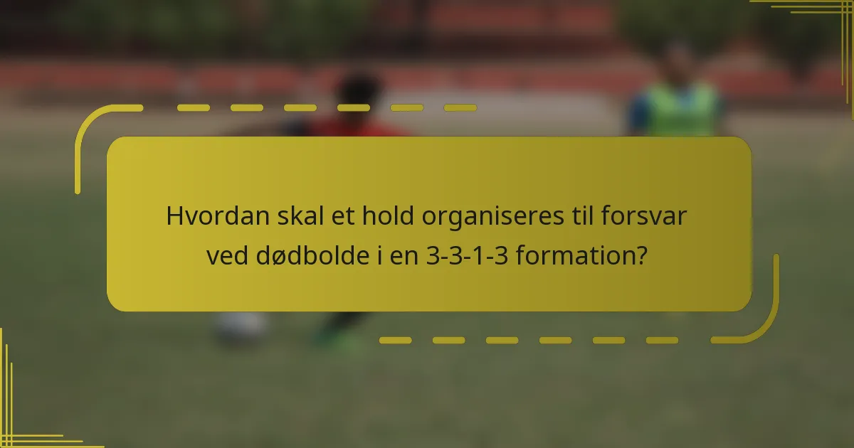 Hvordan skal et hold organiseres til forsvar ved dødbolde i en 3-3-1-3 formation?